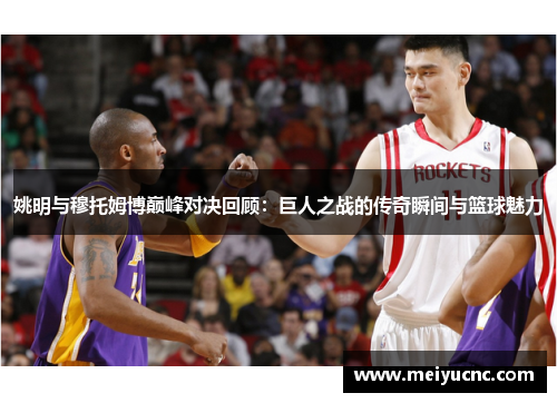 姚明与穆托姆博巅峰对决回顾：巨人之战的传奇瞬间与篮球魅力