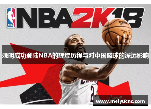姚明成功登陆NBA的辉煌历程与对中国篮球的深远影响