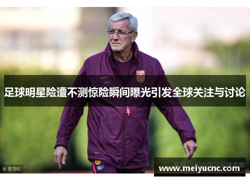 足球明星险遭不测惊险瞬间曝光引发全球关注与讨论