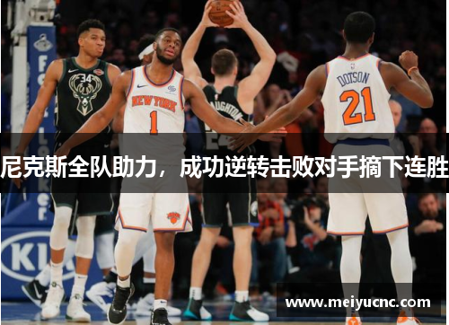 尼克斯全队助力，成功逆转击败对手摘下连胜