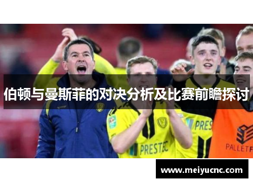 伯顿与曼斯菲的对决分析及比赛前瞻探讨