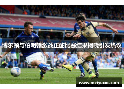 博尔顿与伯明翰激战正酣比赛结果揭晓引发热议