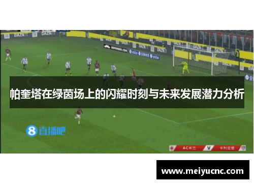 帕奎塔在绿茵场上的闪耀时刻与未来发展潜力分析