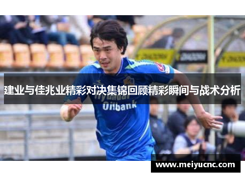 建业与佳兆业精彩对决集锦回顾精彩瞬间与战术分析