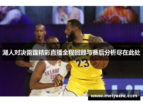 湖人对决雷霆精彩直播全程回顾与赛后分析尽在此处
