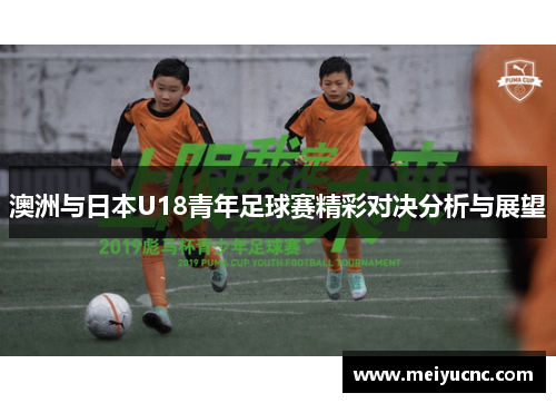 澳洲与日本U18青年足球赛精彩对决分析与展望