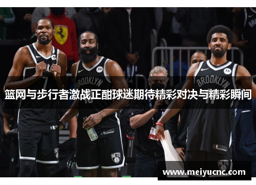 篮网与步行者激战正酣球迷期待精彩对决与精彩瞬间